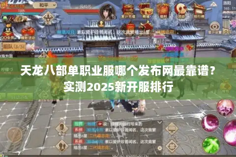天龙八部单职业服哪个发布网最靠谱?实测2025新开服排行 天龙八部单职业服哪个发布网最靠谱?实测2025新开服排行