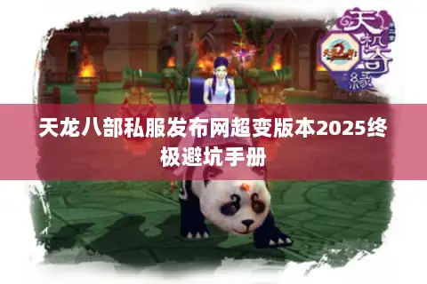 天龙八部私服发布网超变版本2025终极避坑手册