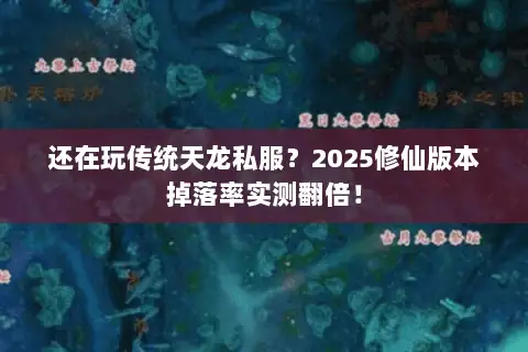 还在玩传统天龙私服?2025修仙版本掉落率实测翻倍! 还在玩传统天龙私服?2025修仙版本掉落率实测翻倍!