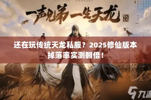 还在玩传统天龙私服?2025修仙版本掉落率实测翻倍! 还在玩传统天龙私服?2025修仙版本掉落率实测翻倍!