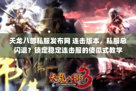 天龙八部私服发布网 连击版本，私服总闪退？锁定稳定连击服的傻瓜式教学