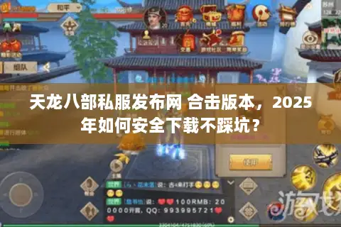 天龙八部私服发布网 合击版本，2025年如何安全下载不踩坑？