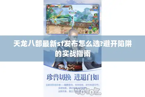 天龙八部最新sf发布怎么选?避开陷阱的实战指南 天龙八部最新sf发布怎么选?避开陷阱的实战指南