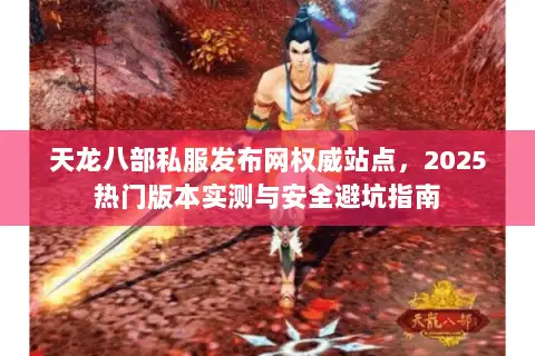 天龙八部私服发布网权威站点，2025热门版本实测与安全避坑指南