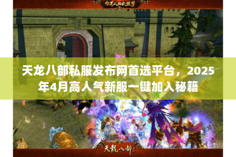 天龙八部私服发布网首选平台,2025年4月高人气新服一键加入秘籍 天龙八部私服发布网首选平台,2025年4月高人气新服一键加入秘籍