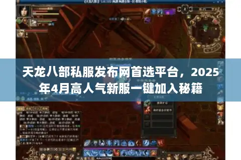 天龙八部私服发布网首选平台,2025年4月高人气新服一键加入秘籍 天龙八部私服发布网首选平台,2025年4月高人气新服一键加入秘籍