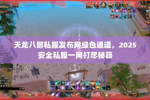 天龙八部私服发布网绿色通道，2025安全私服一网打尽秘籍