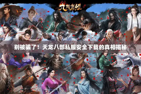 别被骗了！天龙八部私服安全下载的真相揭秘