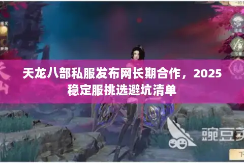 天龙八部私服发布网长期合作，2025稳定服挑选避坑清单