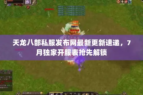 天龙八部私服发布网最新更新速递,7月独家开服表抢先解锁 天龙八部私服发布网最新更新速递,7月独家开服表抢先解锁