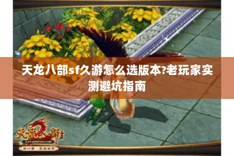 天龙八部sf久游怎么选版本?老玩家实测避坑指南