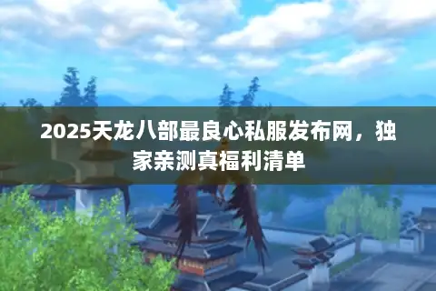 2025天龙八部最良心私服发布网，独家亲测真福利清单