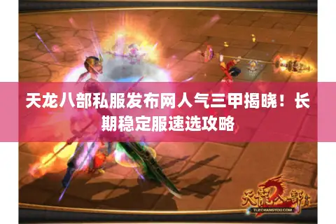 天龙八部私服发布网人气三甲揭晓！长期稳定服速选攻略