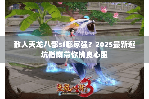 散人天龙八部sf哪家强？2025最新避坑指南带你挑良心服