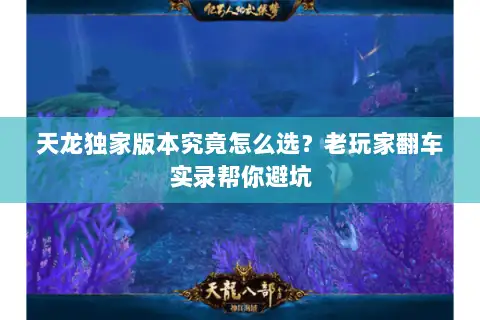 天龙独家版本究竟怎么选?老玩家翻车实录帮你避坑 天龙独家版本究竟怎么选?老玩家翻车实录帮你避坑