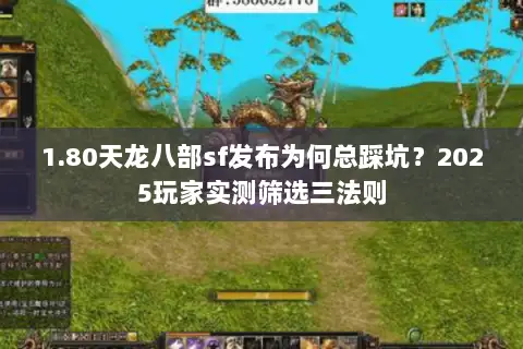 1.80天龙八部sf发布为何总踩坑?2025玩家实测筛选三法则 1.80天龙八部sf发布为何总踩坑?2025玩家实测筛选三法则