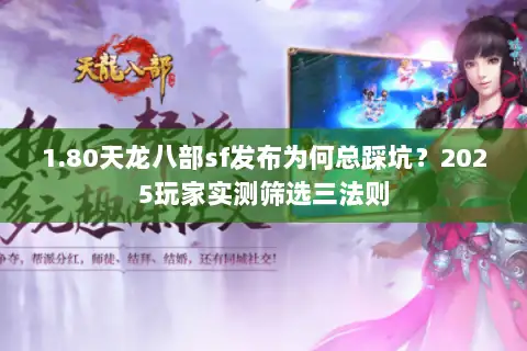 1.80天龙八部sf发布为何总踩坑?2025玩家实测筛选三法则 1.80天龙八部sf发布为何总踩坑?2025玩家实测筛选三法则