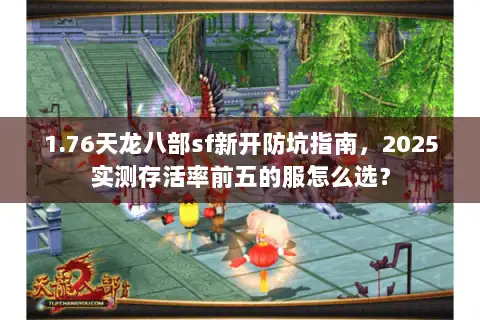 1.76天龙八部sf新开防坑指南,2025实测存活率前五的服怎么选? 1.76天龙八部sf新开防坑指南,2025实测存活率前五的服怎么选?