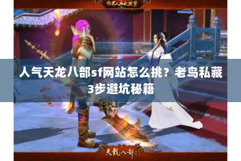 人气天龙八部sf网站怎么挑？老鸟私藏3步避坑秘籍