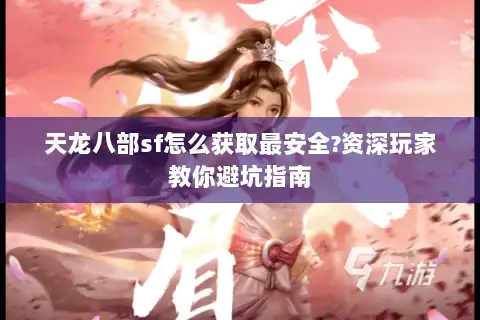 天龙八部sf怎么获取最安全?资深玩家教你避坑指南