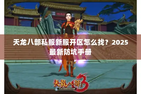 天龙八部私服新服开区怎么找?2025最新防坑手册 天龙八部私服新服开区怎么找?2025最新防坑手册