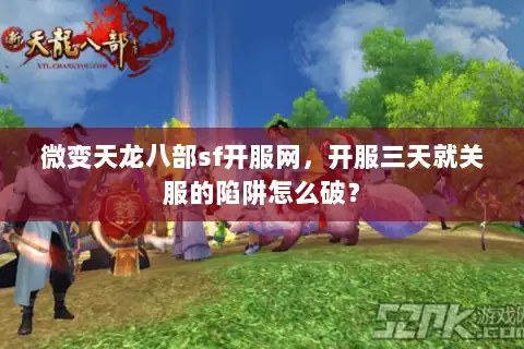 微变天龙八部sf开服网,开服三天就关服的陷阱怎么破? 微变天龙八部sf开服网,开服三天就关服的陷阱怎么破?