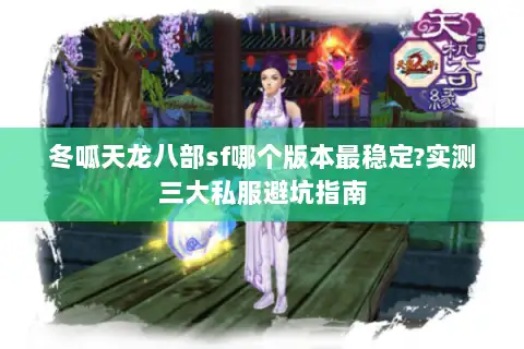 冬呱天龙八部sf哪个版本最稳定?实测三大私服避坑指南 冬呱天龙八部sf哪个版本最稳定?实测三大私服避坑指南