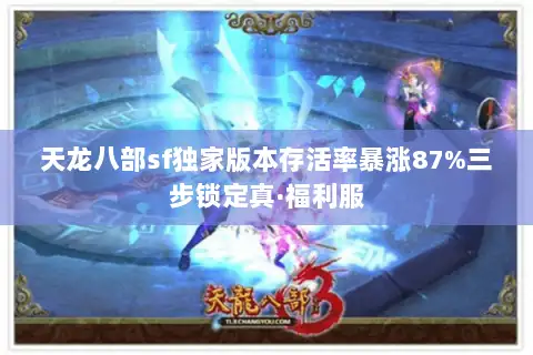 天龙八部sf独家版本存活率暴涨87%三步锁定真·福利服