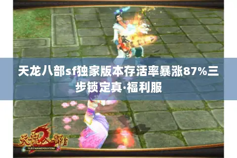 天龙八部sf独家版本存活率暴涨87%三步锁定真·福利服