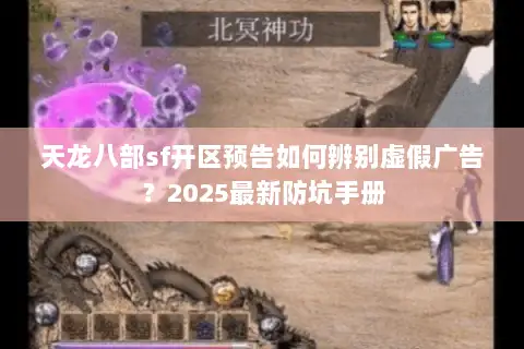 天龙八部sf开区预告如何辨别虚假广告？2025最新防坑手册