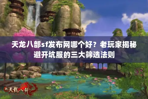 天龙八部sf发布网哪个好?老玩家揭秘避开坑服的三大筛选法则 天龙八部sf发布网哪个好?老玩家揭秘避开坑服的三大筛选法则