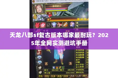 天龙八部sf复古版本哪家最耐玩?2025年全网实测避坑手册 天龙八部sf复古版本哪家最耐玩?2025年全网实测避坑手册