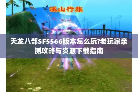 天龙八部SF5566版本怎么玩?老玩家亲测攻略与资源下载指南