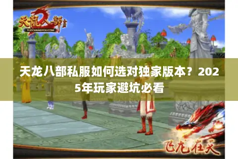天龙八部私服如何选对独家版本?2025年玩家避坑必看 天龙八部私服如何选对独家版本?2025年玩家避坑必看