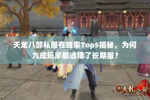 天龙八部私服在线率Top5揭秘,为何九成玩家都选错了长期服? 天龙八部私服在线率Top5揭秘,为何九成玩家都选错了长期服?
