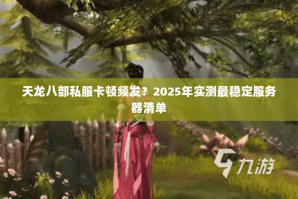 天龙八部私服卡顿频发？2025年实测最稳定服务器清单