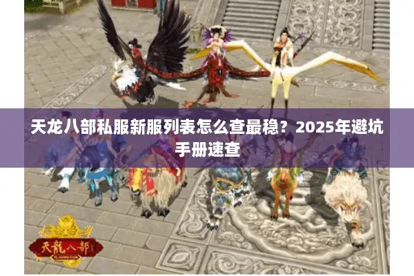 天龙八部私服新服列表怎么查最稳？2025年避坑手册速查