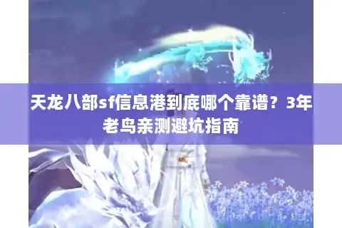 天龙八部sf信息港到底哪个靠谱？3年老鸟亲测避坑指南