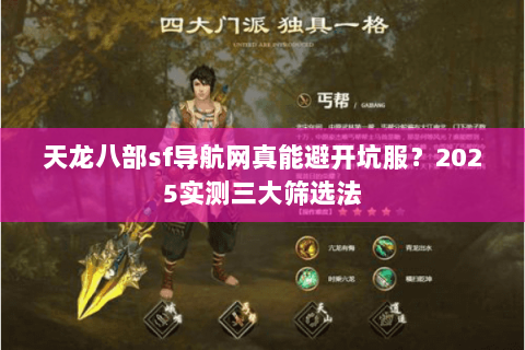 天龙八部sf导航网真能避开坑服?2025实测三大筛选法 天龙八部sf导航网真能避开坑服?2025实测三大筛选法
