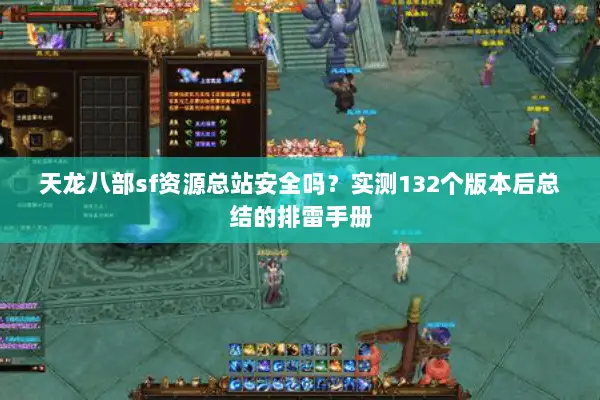 天龙八部sf资源总站安全吗？实测132个版本后总结的排雷手册