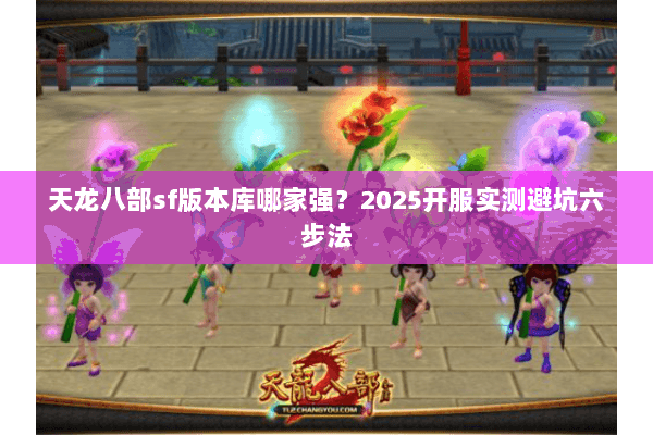 天龙八部sf版本库哪家强？2025开服实测避坑六步法