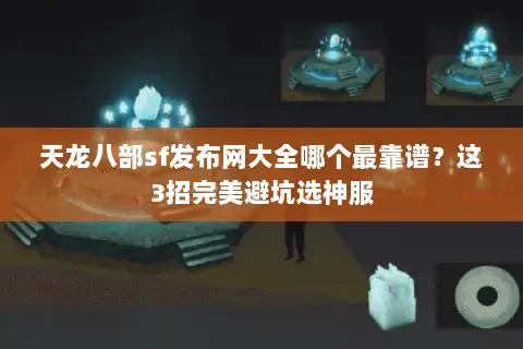 天龙八部sf发布网大全哪个最靠谱？这3招完美避坑选神服