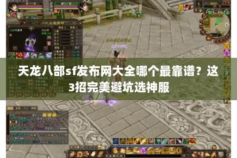 天龙八部sf发布网大全哪个最靠谱？这3招完美避坑选神服