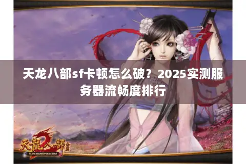 天龙八部sf卡顿怎么破？2025实测服务器流畅度排行