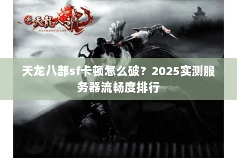 天龙八部sf卡顿怎么破？2025实测服务器流畅度排行