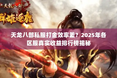 天龙八部私服打金效率差？2025年各区服真实收益排行榜揭秘