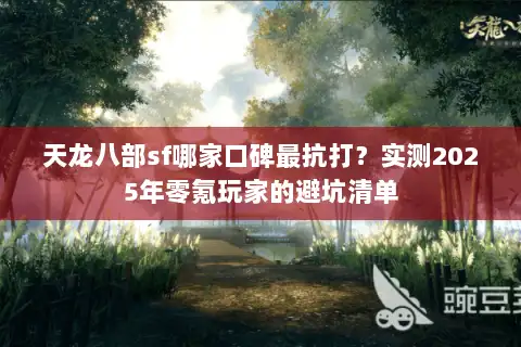 天龙八部sf哪家口碑最抗打？实测2025年零氪玩家的避坑清单