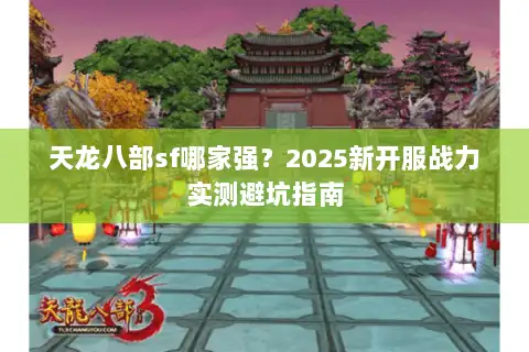天龙八部sf哪家强？2025新开服战力实测避坑指南
