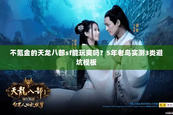 不氪金的天龙八部sf能玩爽吗？5年老鸟实测3类避坑模板