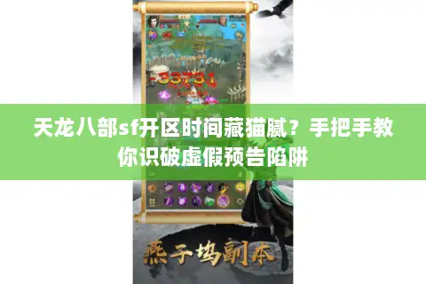 天龙八部sf开区时间藏猫腻？手把手教你识破虚假预告陷阱